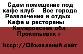 Сдам помещение под кафе,клуб. - Все города Развлечения и отдых » Кафе и рестораны   . Кемеровская обл.,Прокопьевск г.